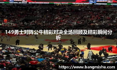149勇士对阵公牛精彩对决全场回顾及精彩瞬间分析