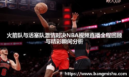 火箭队与活塞队激情对决NBA视频直播全程回顾与精彩瞬间分析