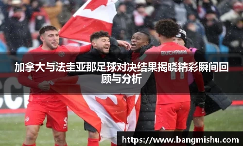 加拿大与法圭亚那足球对决结果揭晓精彩瞬间回顾与分析